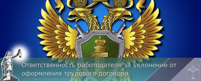 Ответственность работодателя за уклонение от оформления трудового договора   | Администрация муниципального округа город Партизанск Приморского края Официальный сайт