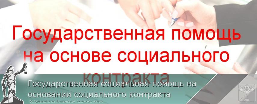 Государственная социальная помощь на основании социального контракта | Администрация муниципального округа город Партизанск Приморского края Официальный сайт