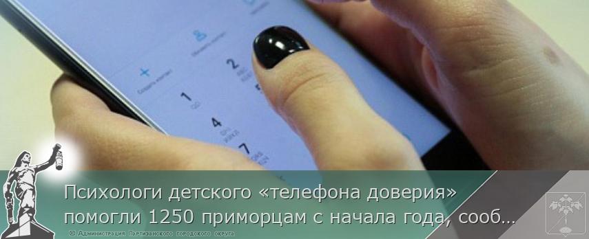 Психологи детского «телефона доверия» помогли 1250 приморцам с начала года, сообщает www.primorsky.ru | Администрация муниципального округа город Партизанск Приморского края Официальный сайт