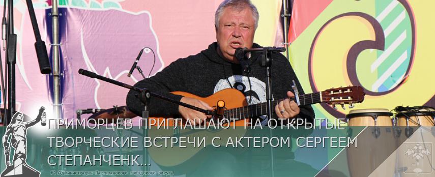 ПРИМОРЦЕВ ПРИГЛАШАЮТ НА ОТКРЫТЫЕ ТВОРЧЕСКИЕ ВСТРЕЧИ С АКТЕРОМ СЕРГЕЕМ СТЕПАНЧЕНКО | Администрация муниципального округа город Партизанск Приморского края Официальный сайт
