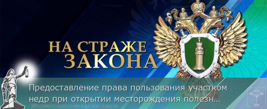 Предоставление права пользования участком недр при открытии месторождения полезных ископаемых с 1 марта 2026 года осуществляется в соответствии с новыми правилами | Администрация муниципального округа город Партизанск Приморского края Официальный сайт